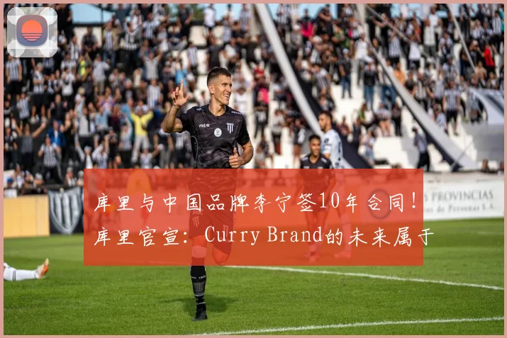 库里与中国品牌李宁签10年合同！库里官宣：Curry Brand的未来属于李宁，这是一生难得的合作！